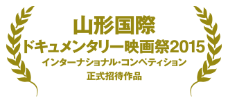山形国際ドキュメンタリー映画祭2015インターナショナル・コンペティション正式招待作品